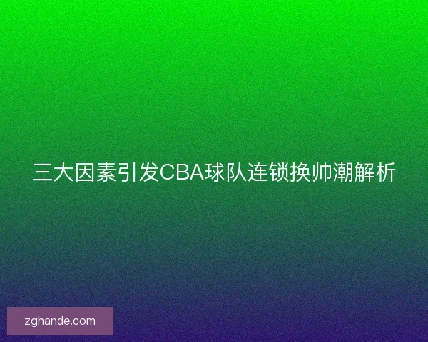 三大因素引发CBA球队连锁换帅潮解析